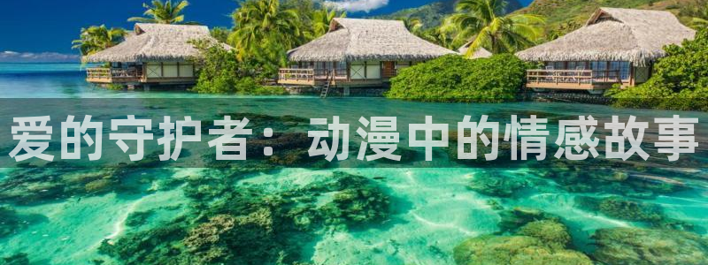 樱花动漫6.0：爱的守护者：动漫中的情感故事