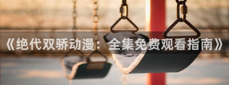 樱花动漫网里番：《绝代双骄动漫：全集免费观看指南》