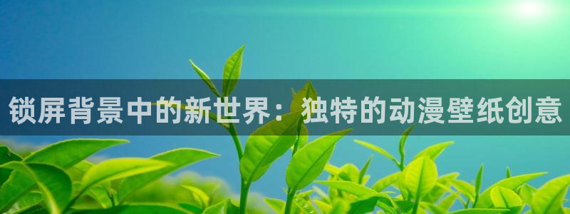 樱花动漫在线浏览：锁屏背景中的新世界：独特的动漫壁纸创意