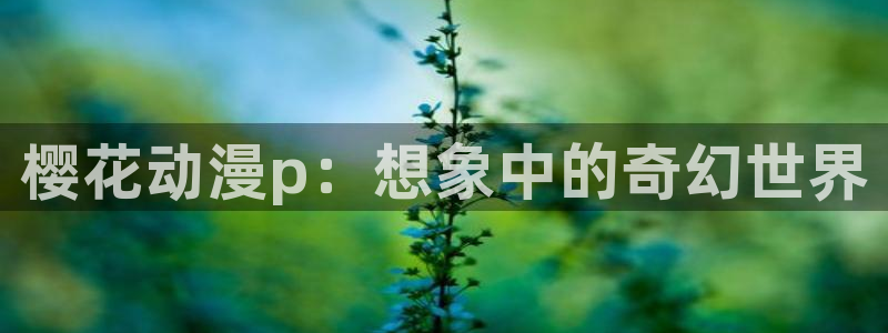 masterpiece 樱花动漫：樱花动漫p：想象中的奇幻世界
