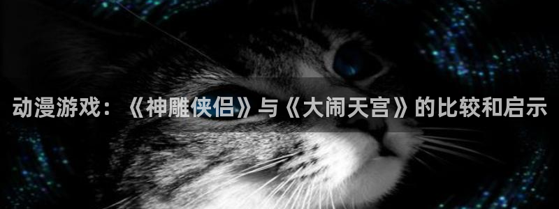 缘之空第二季樱花动漫在线观看：动漫游戏：《神雕侠侣》与《大闹天宫》的比较和启示