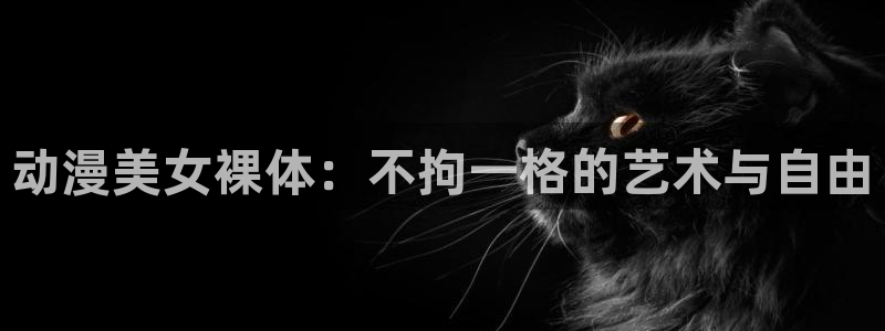 百兽战队牙吠连者樱花动漫：动漫美女裸体：不拘一格的艺术与自由