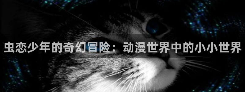 在线播放樱花动漫：虫恋少年的奇幻冒险：动漫世界中的小小世界