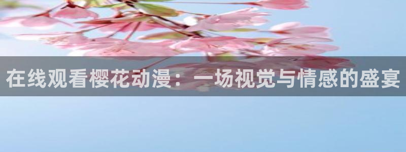 overflow樱花动漫在线观看：在线观看樱花动漫：一场视觉与情感的盛宴