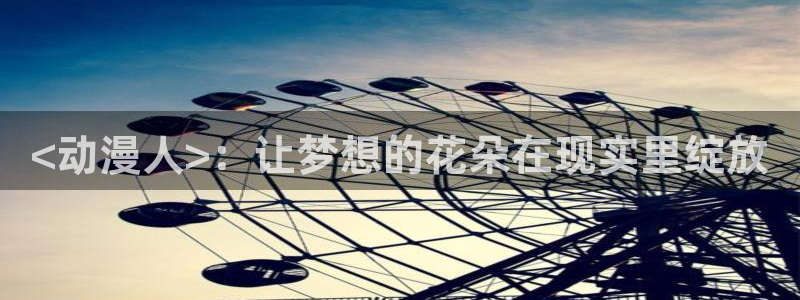 首页樱花动漫：<动漫人>：让梦想的花朵在现实里绽放