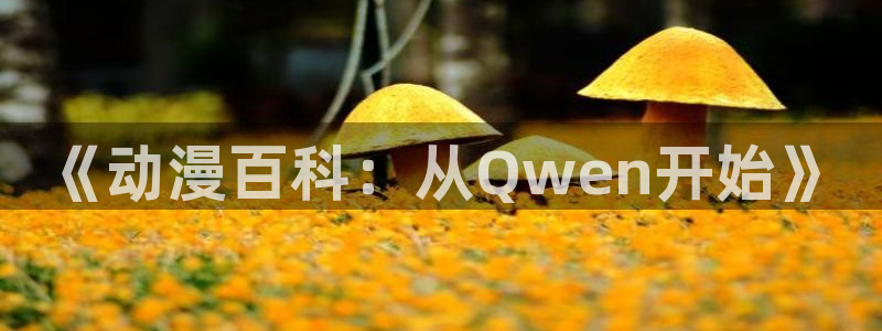樱花动漫最新破解版：《动漫百科：从Qwen开始》