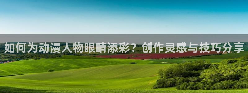 樱花动漫imomoepc专注动漫的门户：如何为动漫人物眼睛添彩？创作灵感与技巧分享