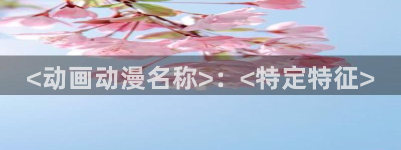 樱花动漫你所不知道的童话故事：<动画动漫名称>：<特定特征>