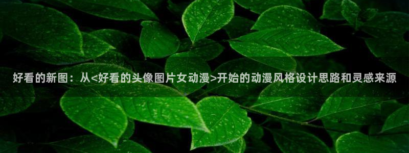灵笼在线观看樱花动漫：好看的新图：从<好看的头像图片女动漫>开始的动漫风格设计思路和灵感来源