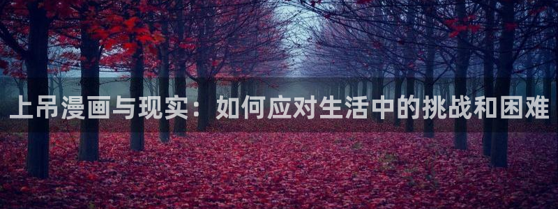 s.a特优生樱花动漫：上吊漫画与现实：如何应对生活中的挑战和困难