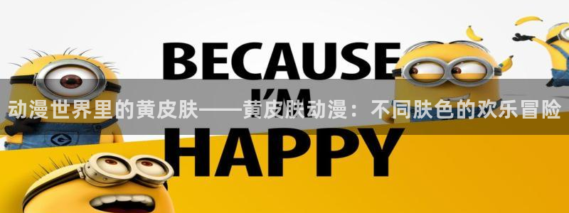 樱花动漫专注于动漫的门户：动漫世界里的黄皮肤——黄皮肤动漫：不同肤色的欢乐冒险