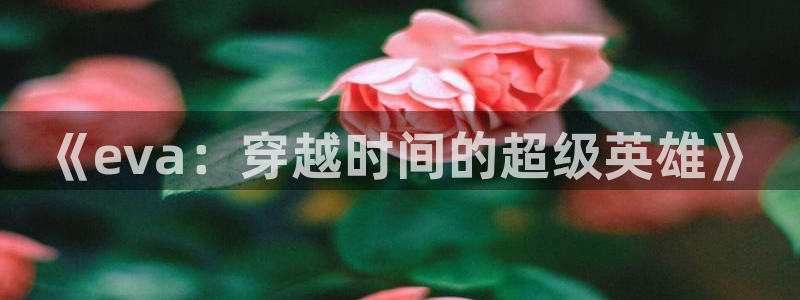 没落的贵族公主樱花动漫免费观看：《eva：穿越时间的超级英雄》
