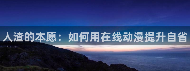 樱花动漫入口网址：人渣的本愿：如何用在线动漫提升自省