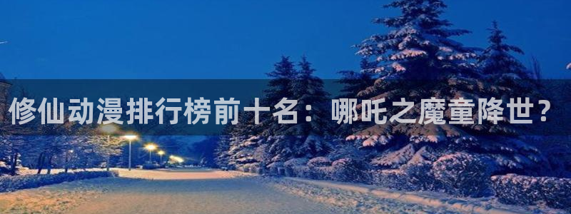 樱花动漫专注门户：修仙动漫排行榜前十名：哪吒之魔童降世？